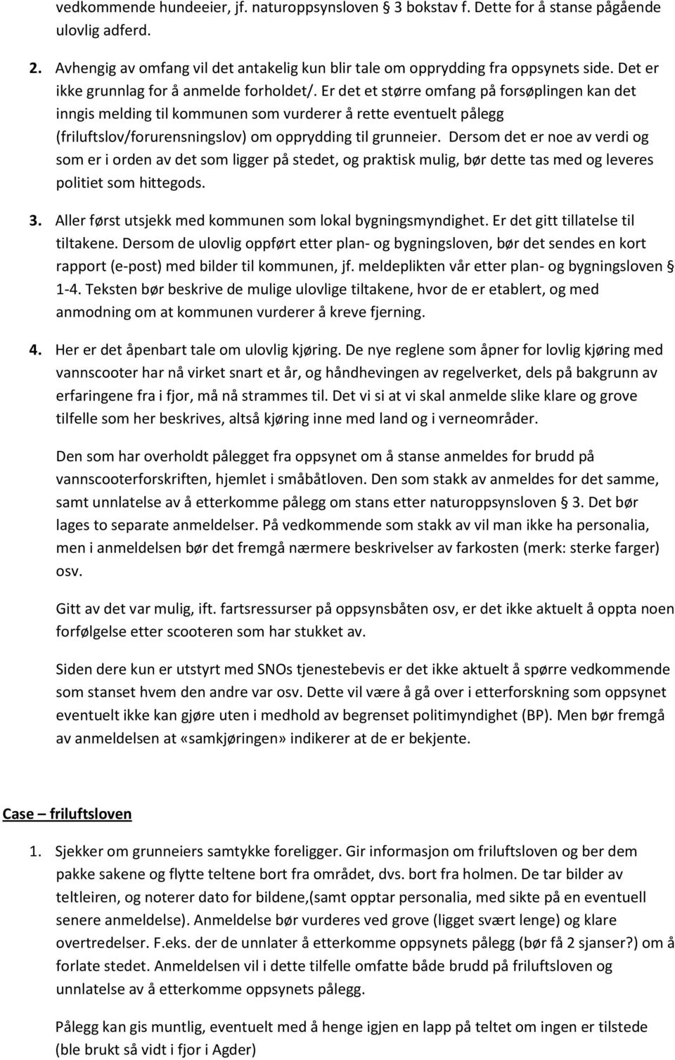 Er det et større omfang på forsøplingen kan det inngis melding til kommunen som vurderer å rette eventuelt pålegg (friluftslov/forurensningslov) om opprydding til grunneier.