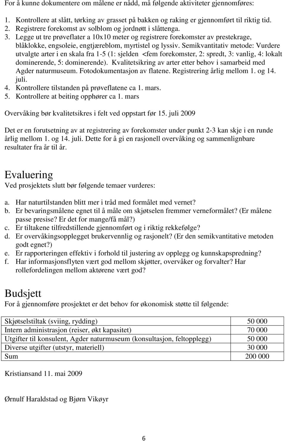 Semikvantitativ metode: Vurdere utvalgte arter i en skala fra 1-5 (1: sjelden <fem forekomster, 2: spredt, 3: vanlig, 4: lokalt dominerende, 5: dominerende).