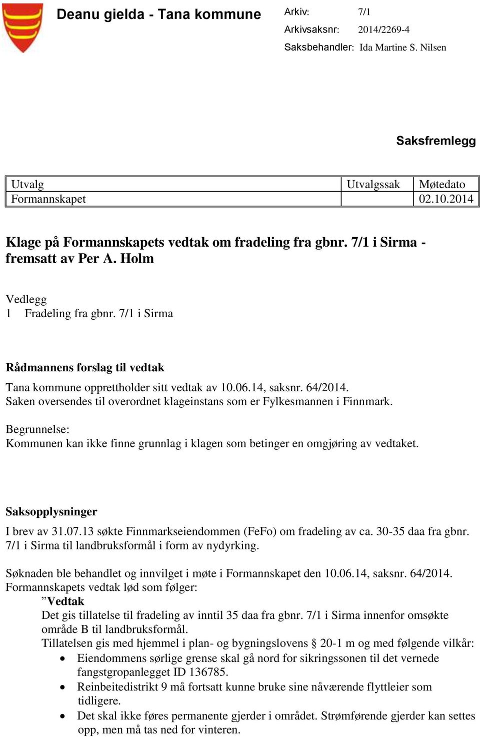7/1 i Sirma Rådmannens forslag til vedtak Tana kommune opprettholder sitt vedtak av 10.06.14, saksnr. 64/2014. Saken oversendes til overordnet klageinstans som er Fylkesmannen i Finnmark.