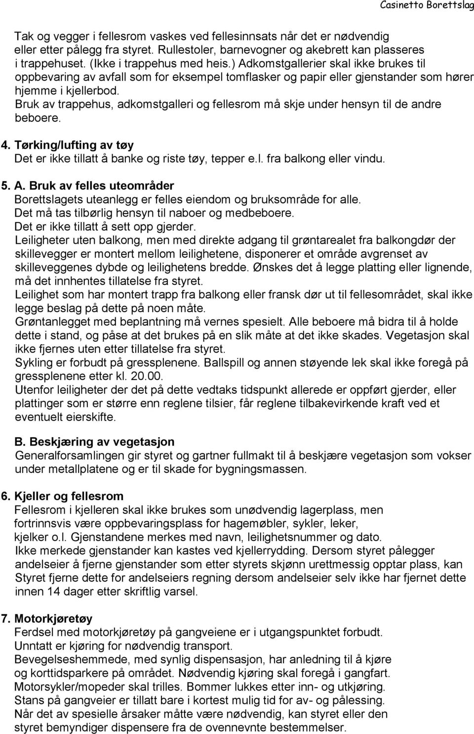 Bruk av trappehus, adkomstgalleri og fellesrom må skje under hensyn til de andre beboere. 4. Tørking/lufting av tøy Det er ikke tillatt å banke og riste tøy, tepper e.l. fra balkong eller vindu. 5. A.