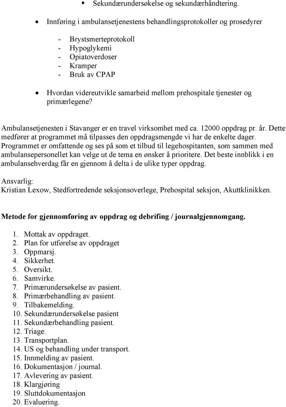 tjenester og primærlegene? Ambulansetjenesten i Stavanger er en travel virksomhet med ca. 12000 oppdrag pr. år. Dette medfører at programmet må tilpasses den oppdragsmengde vi har de enkelte dager.