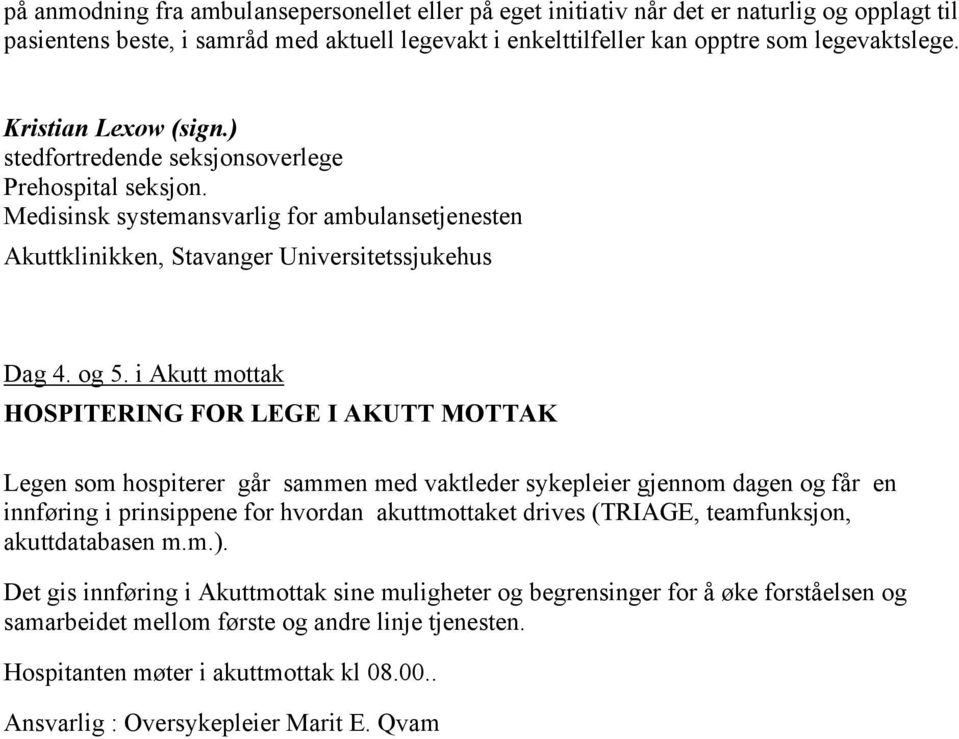 i Akutt mottak HOSPITERING FOR LEGE I AKUTT MOTTAK Legen som hospiterer går sammen med vaktleder sykepleier gjennom dagen og får en innføring i prinsippene for hvordan akuttmottaket drives (TRIAGE,