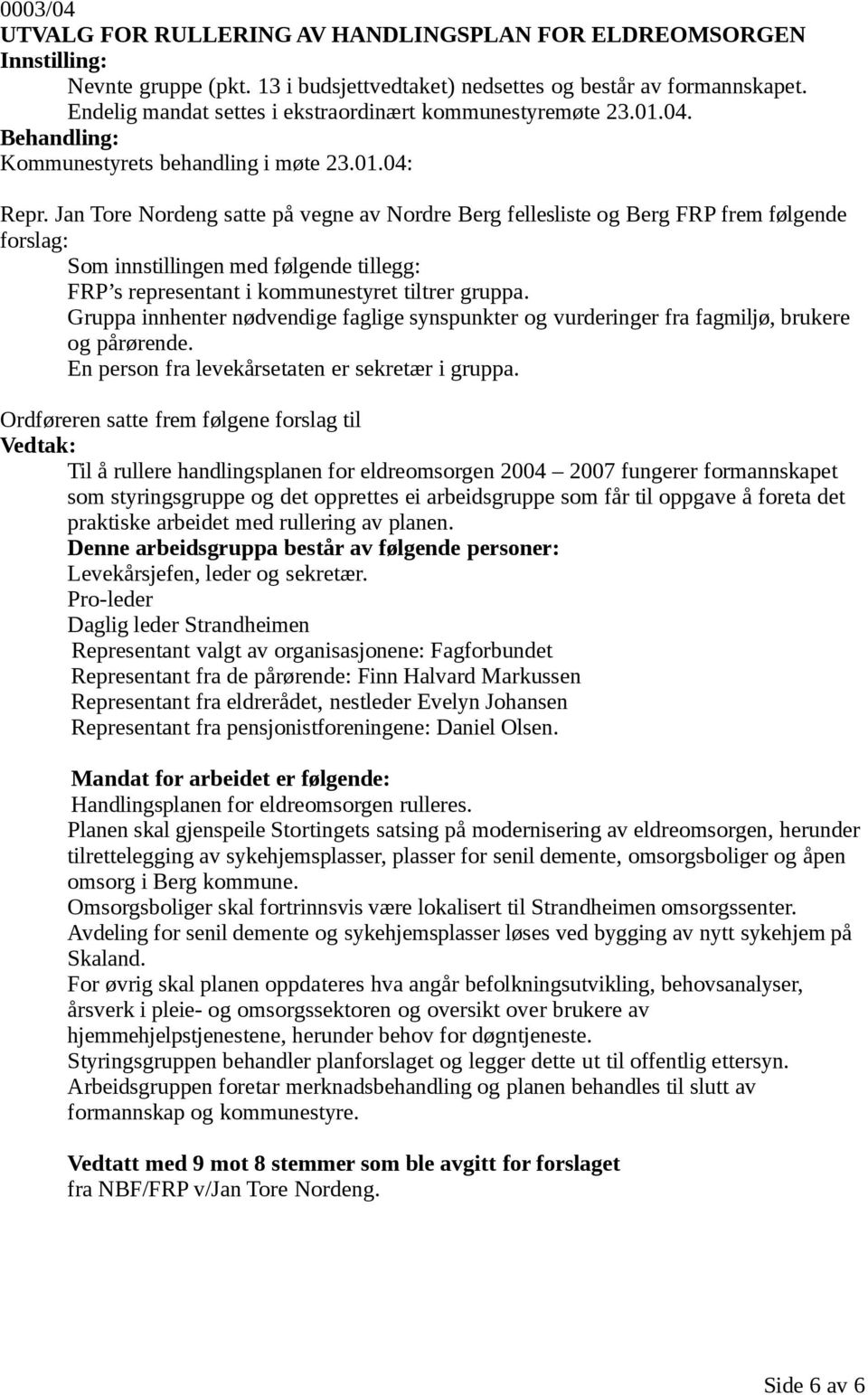 Jan Tore Nordeng satte på vegne av Nordre Berg fellesliste og Berg FRP frem følgende forslag: Som innstillingen med følgende tillegg: FRP s representant i kommunestyret tiltrer gruppa.