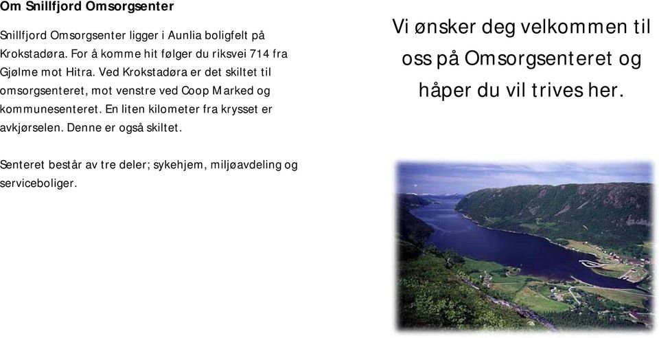 Ved Krokstadøra er det skiltet til omsorgsenteret, mot venstre ved Coop Marked og kommunesenteret.