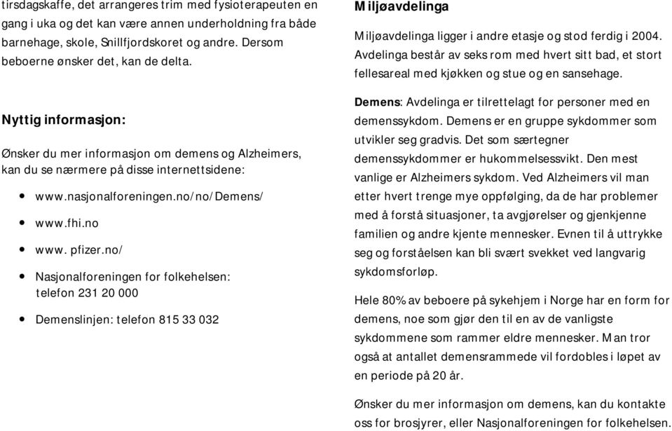 no/ Nasjonalforeningen for folkehelsen: telefon 231 20 000 Demenslinjen: telefon 815 33 032 Miljøavdelinga Miljøavdelinga ligger i andre etasje og stod ferdig i 2004.