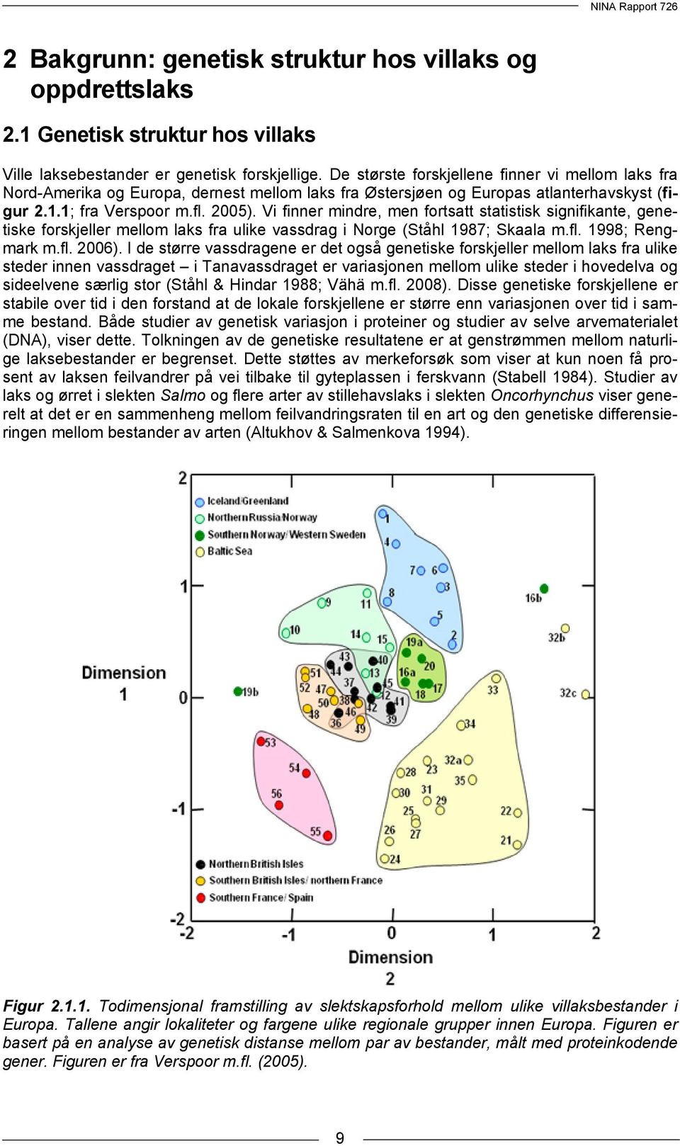Vi finner mindre, men fortsatt statistisk signifikante, genetiske forskjeller mellom laks fra ulike vassdrag i Norge (Ståhl 1987; Skaala m.fl. 1998; Rengmark m.fl. 2006).