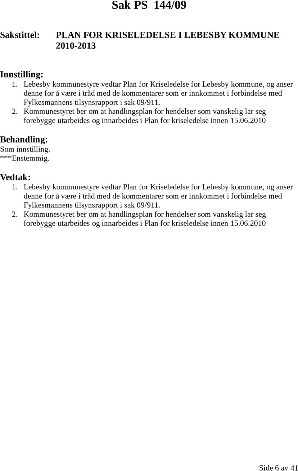 2. Kommunestyret ber om at handlingsplan for hendelser som vanskelig lar seg forebygge utarbeides og innarbeides i Plan for kriseledelse innen 15.06.2010 1.  2.