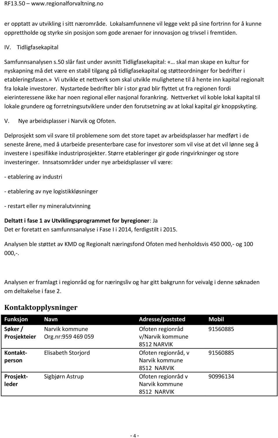 50 slår fast under avsnitt Tidligfasekapital: «skal man skape en kultur for nyskapning må det være en stabil tilgang på tidligfasekapital og støtteordninger for bedrifter i etableringsfasen.