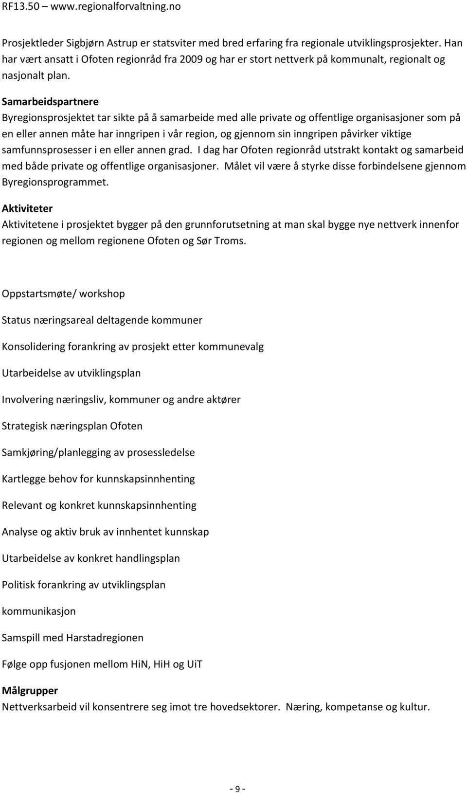 Samarbeidspartnere Byregionsprosjektet tar sikte på å samarbeide med alle private og offentlige organisasjoner som på en eller annen måte har inngripen i vår region, og gjennom sin inngripen påvirker