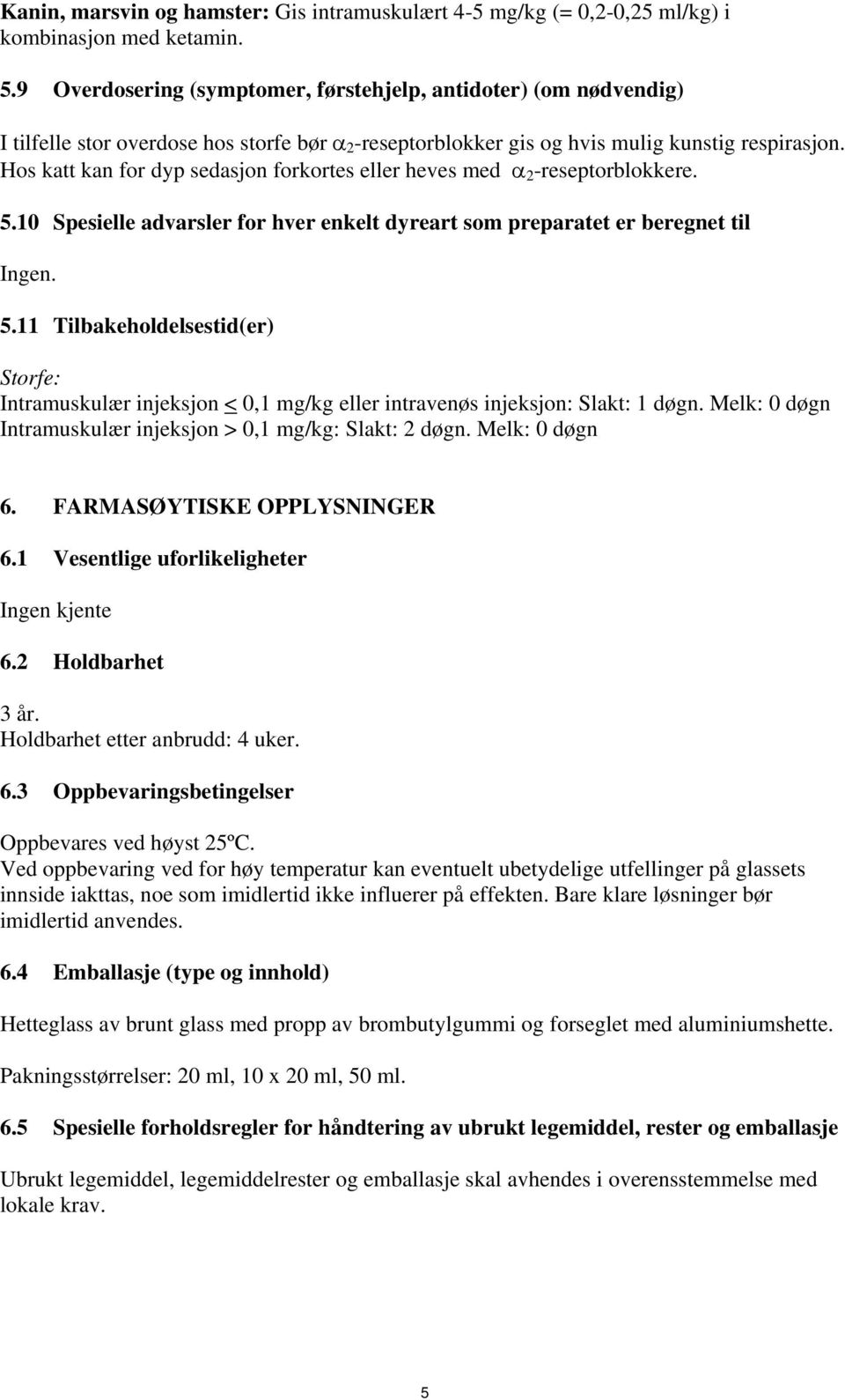 Hos katt kan for dyp sedasjon forkortes eller heves med 2 -reseptorblokkere. 5.10 Spesielle advarsler for hver enkelt dyreart som preparatet er beregnet til Ingen. 5.11 Tilbakeholdelsestid(er) Storfe: Intramuskulær injeksjon < 0,1 mg/kg eller intravenøs injeksjon: Slakt: 1 døgn.