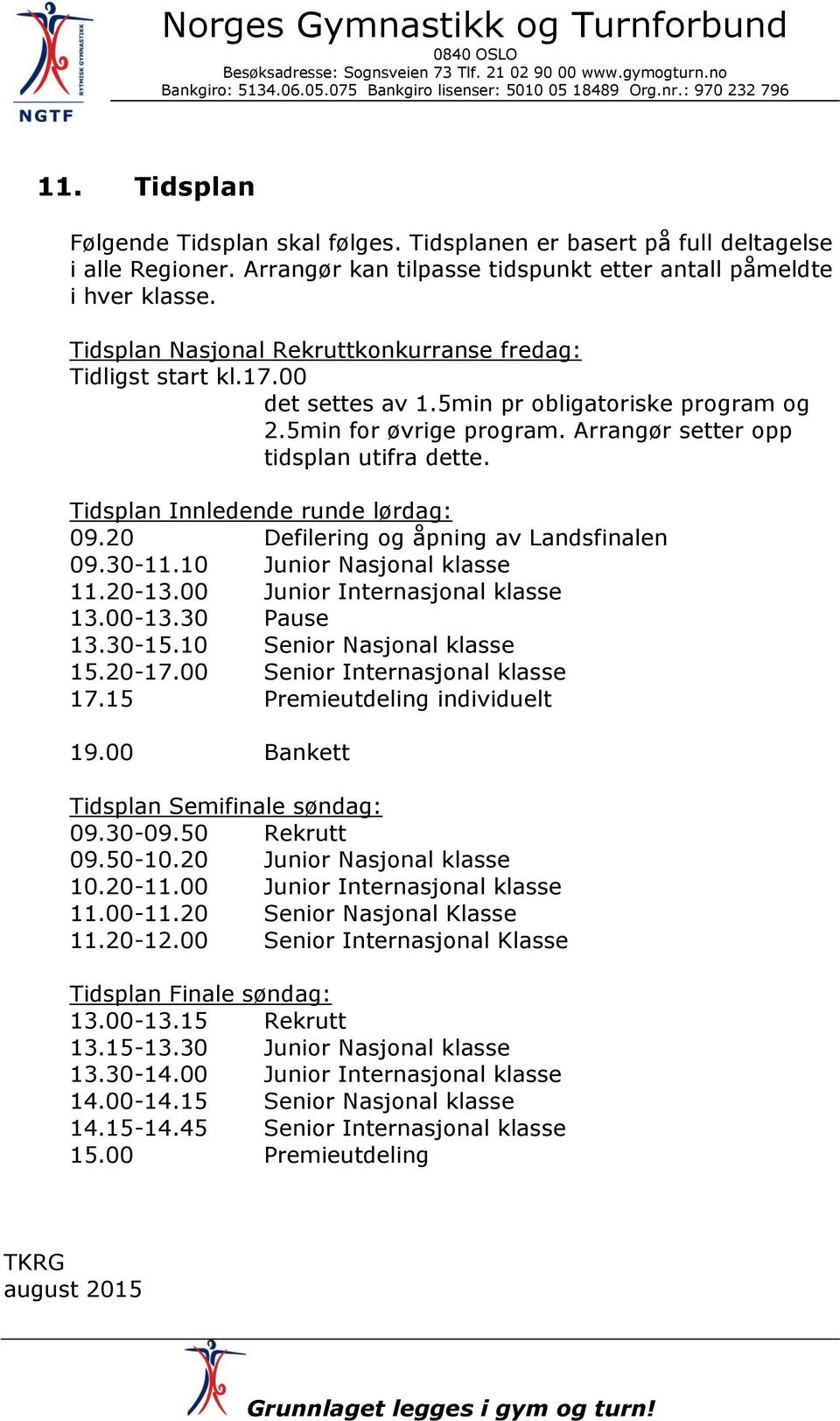 Tidsplan Innledende runde lørdag: 09.20 Defilering og åpning av Landsfinalen 09.30-11.10 klasse 11.20-13.00 klasse 13.00-13.30 Pause 13.30-15.10 klasse 15.20-17.00 klasse 17.