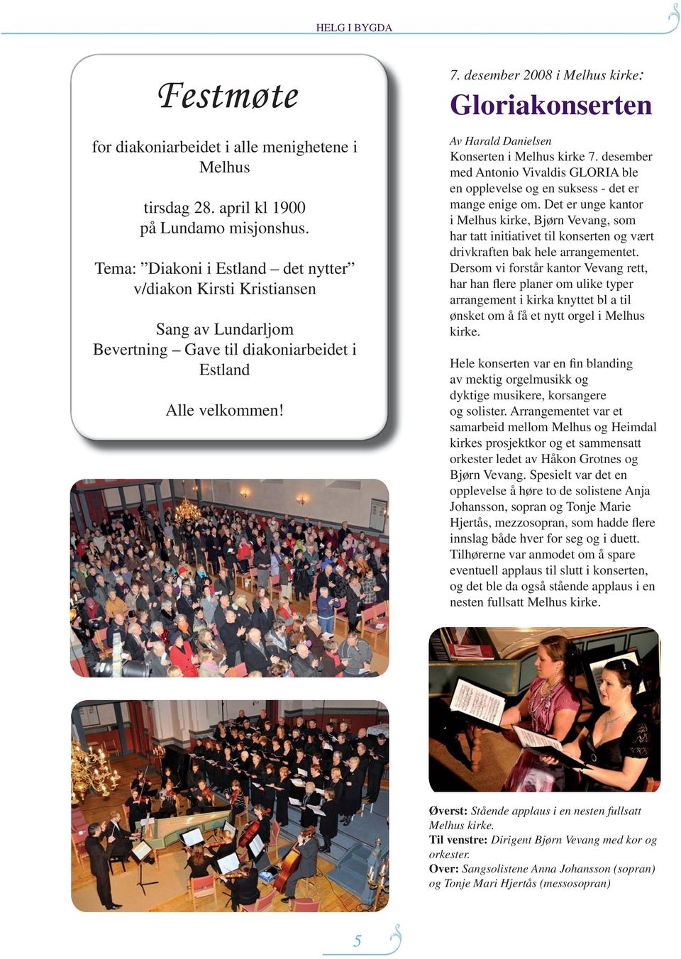 desember 2008 i Melhus kirke: Gloriakonserten Av Harald Danielsen Konserten i Melhus kirke 7. desember med Antonio Vivaldis GLORIA ble en opplevelse og en suksess - det er mange enige om.