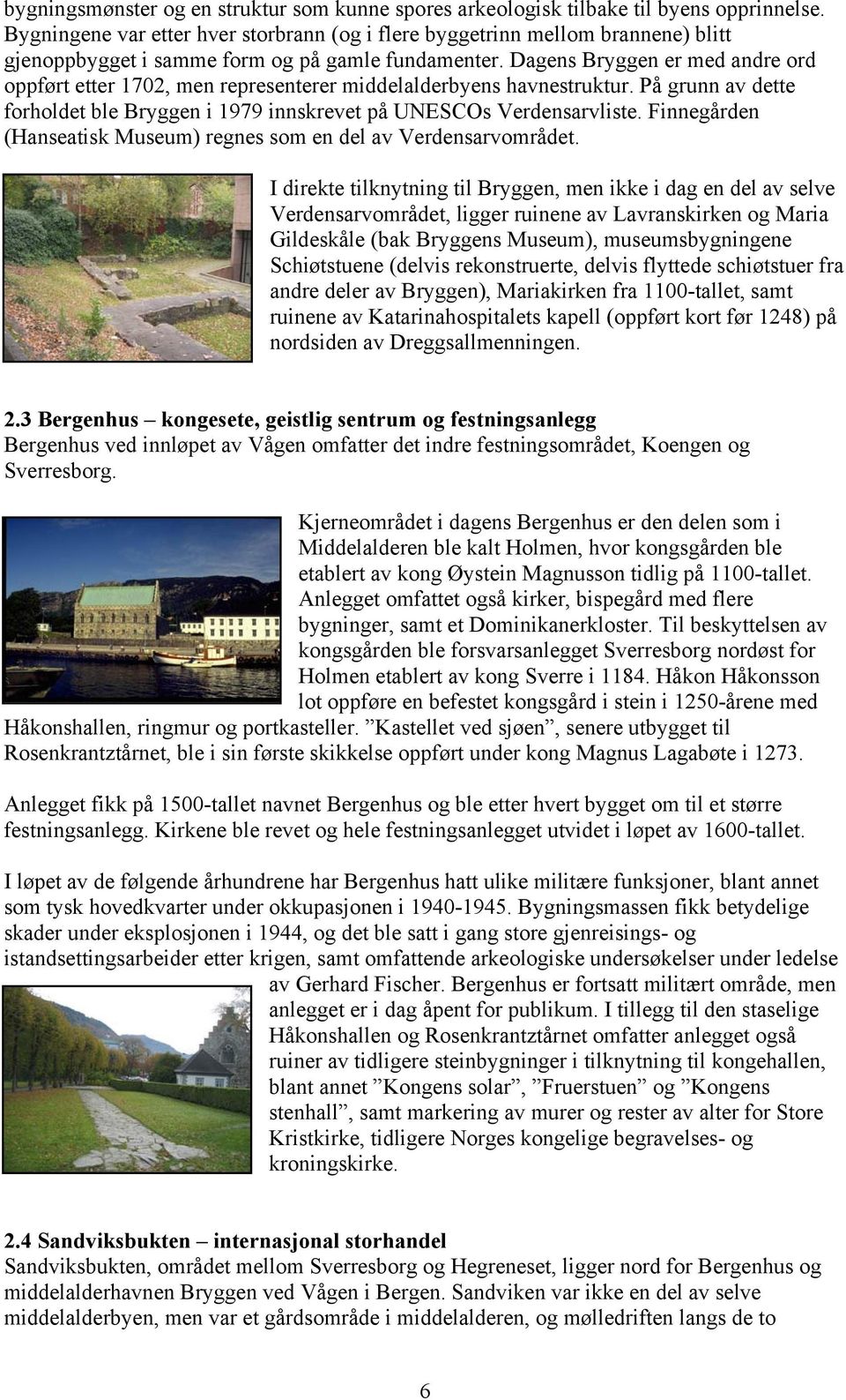 Dagens Bryggen er med andre ord oppført etter 1702, men representerer middelalderbyens havnestruktur. På grunn av dette forholdet ble Bryggen i 1979 innskrevet på UNESCOs Verdensarvliste.