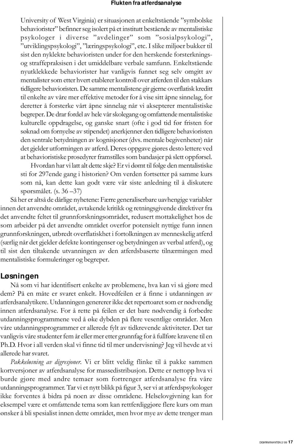 I slike miljøer bukker til sist den nyklekte behavioristen under for den herskende forsterkningsog straffepraksisen i det umiddelbare verbale samfunn.