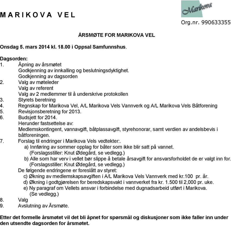 Revisjonsberetning for 2013. 6. Budsjett for 2014. Herunder fastsettelse av: Medlemskontingent, vannavgift, båtplassavgift, styrehonorar, samt verdien av andelsbevis i båtforeningen. 7.