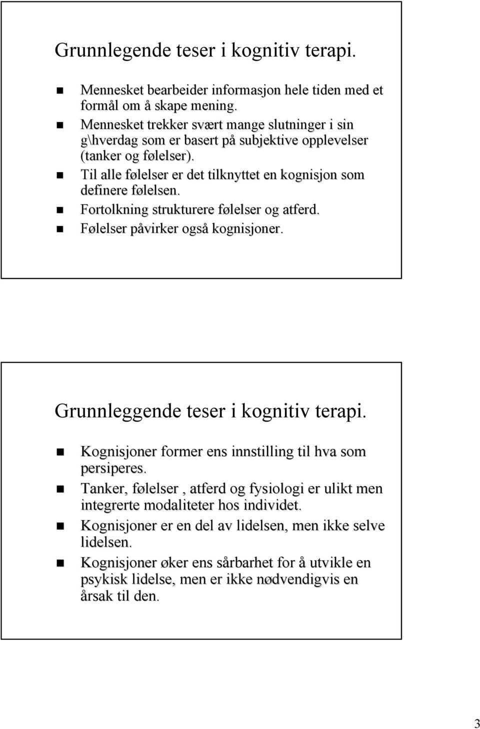 Til alle følelser er det tilknyttet en kognisjon som definere følelsen. Fortolkning strukturere følelser og atferd. Følelser påvirker også kognisjoner.