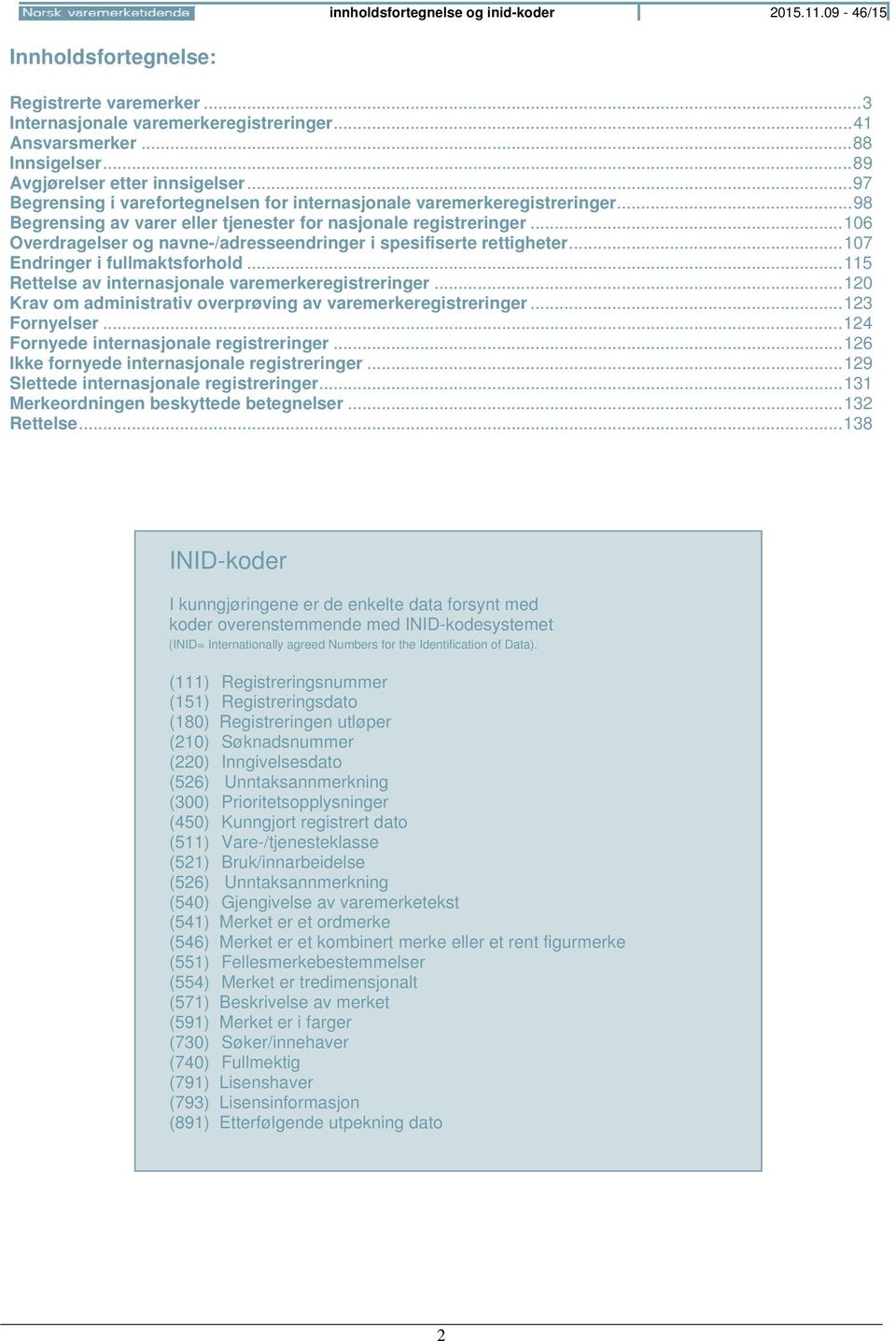 .. 106 Overdragelser og navne-/adresseendringer i spesifiserte rettigheter... 107 Endringer i fullmaktsforhold... 115 Rettelse av internasjonale varemerkeregistreringer.