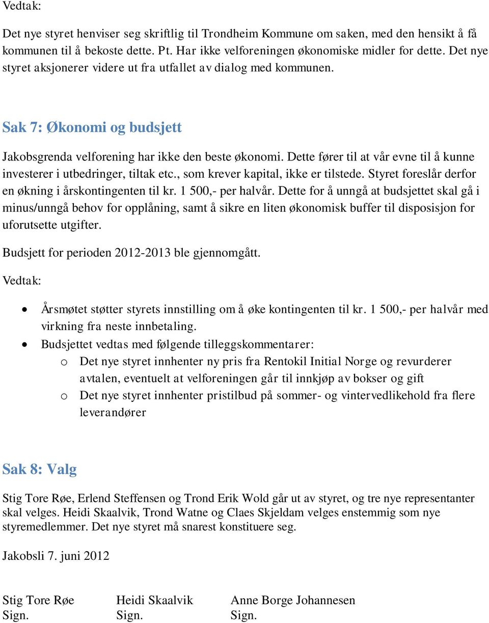 Dette fører til at vår evne til å kunne investerer i utbedringer, tiltak etc., som krever kapital, ikke er tilstede. Styret foreslår derfor en økning i årskontingenten til kr. 1 500,- per halvår.