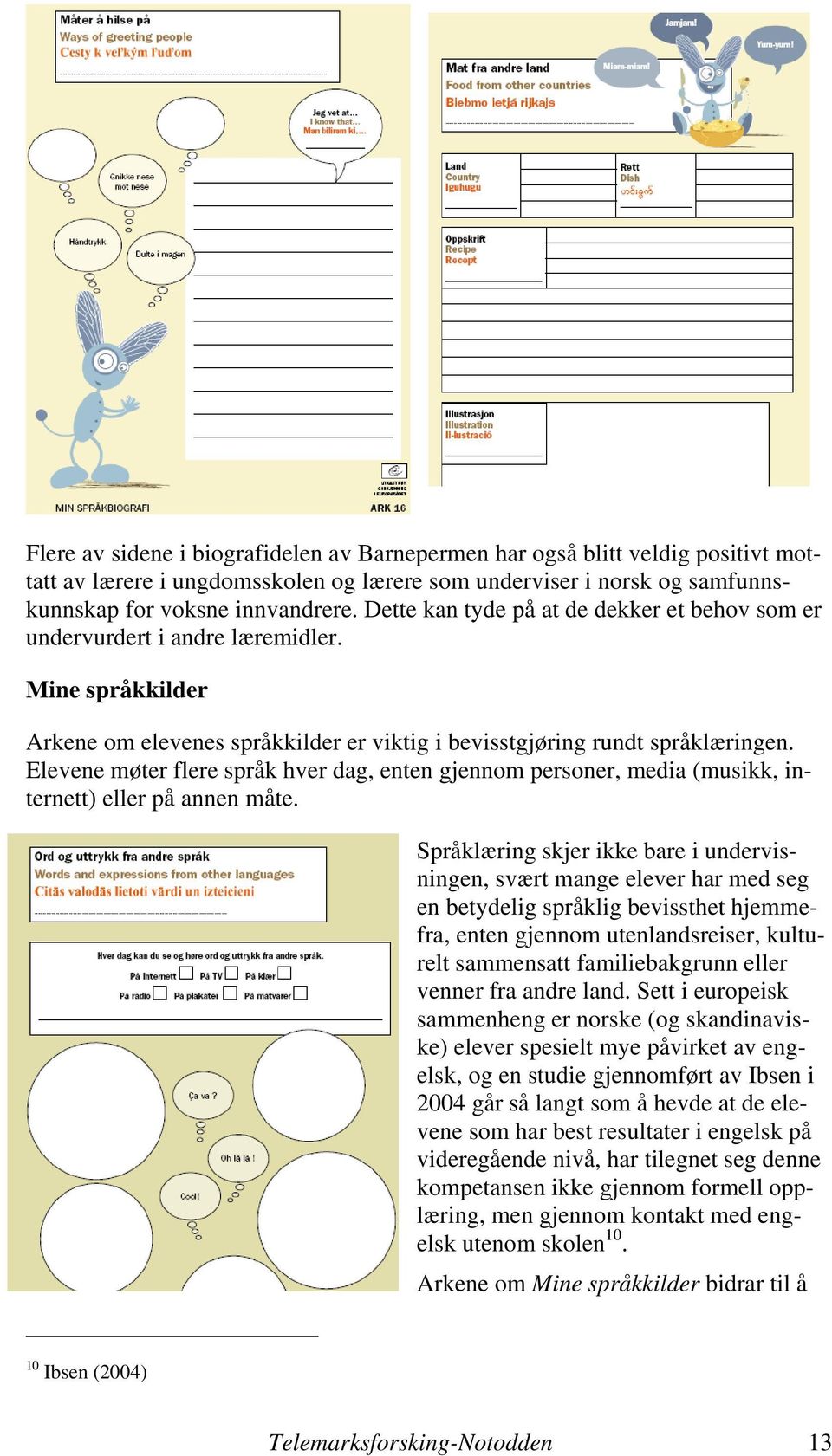 Elevene møter flere språk hver dag, enten gjennom personer, media (musikk, internett) eller på annen måte.