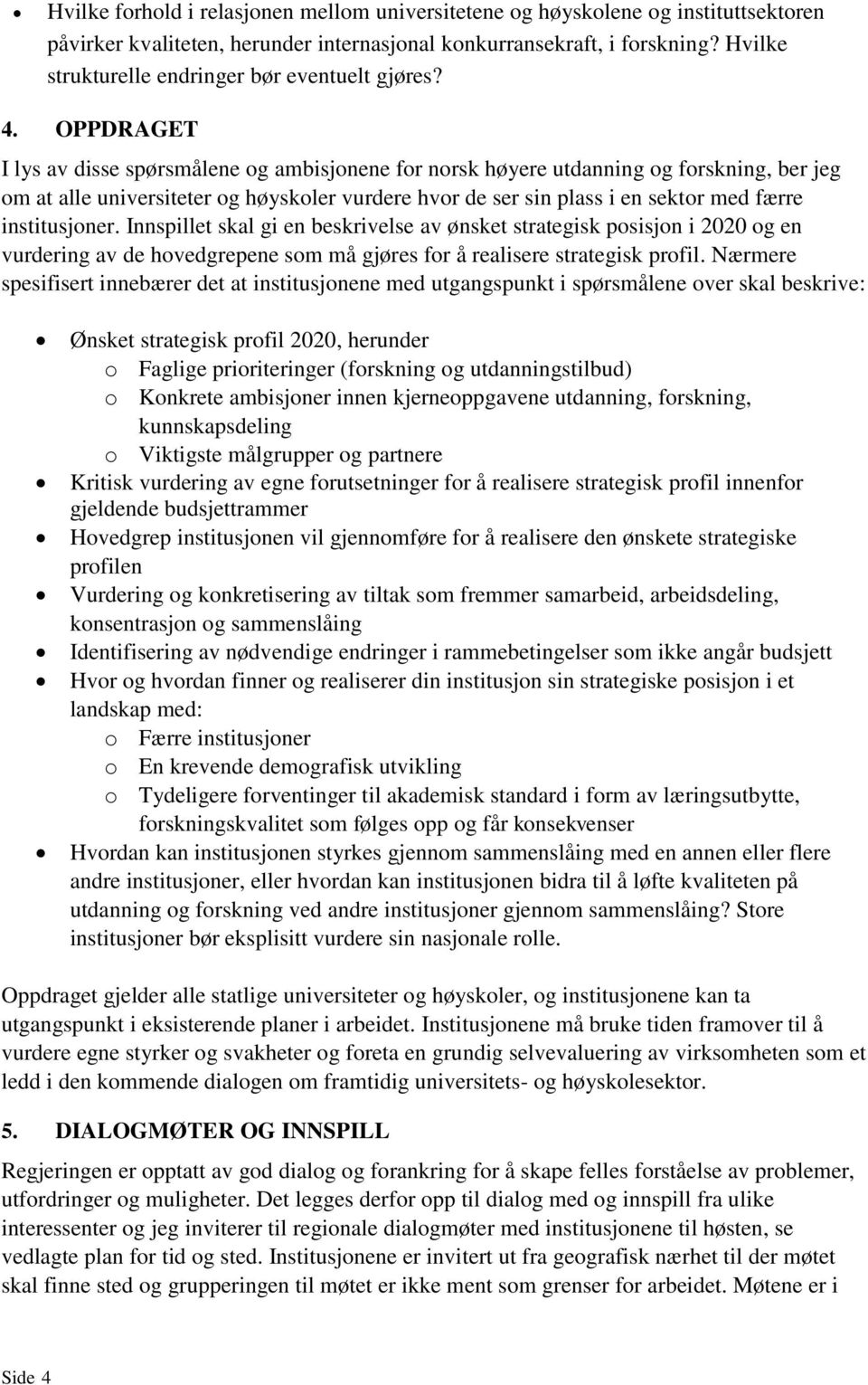 OPPDRAGET I lys av disse spørsmålene og ambisjonene for norsk høyere utdanning og forskning, ber jeg om at alle universiteter og høyskoler vurdere hvor de ser sin plass i en sektor med færre