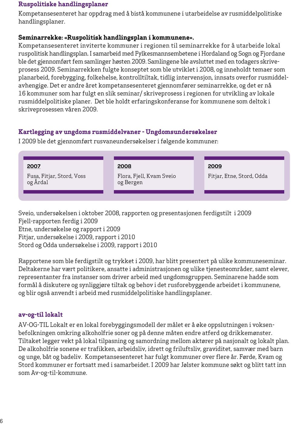 I samarbeid med Fylkesmannsembetene i Hordaland og Sogn og Fjordane ble det gjennomført fem samlinger høsten 2009. Samlingene ble avsluttet med en todagers skriveprosess 2009.