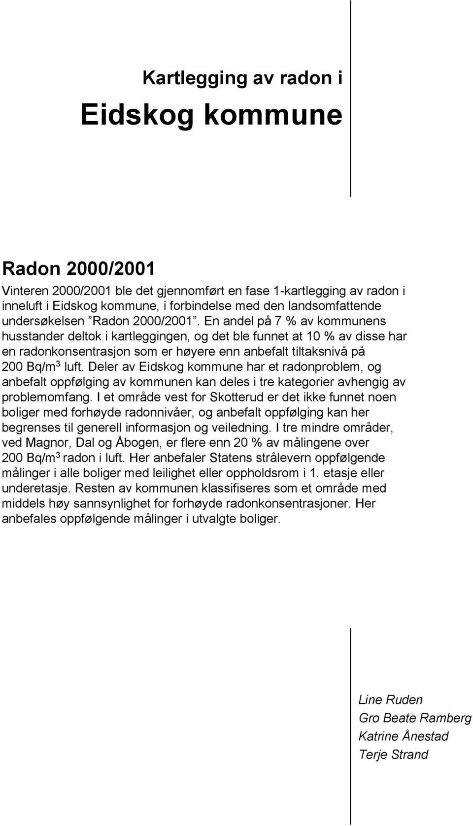 En andel på 7 % av kommunens husstander deltok i kartleggingen, og det ble funnet at 10 % av disse har en radonkonsentrasjon som er høyere enn anbefalt tiltaksnivå på 200 Bq/m 3 luft.