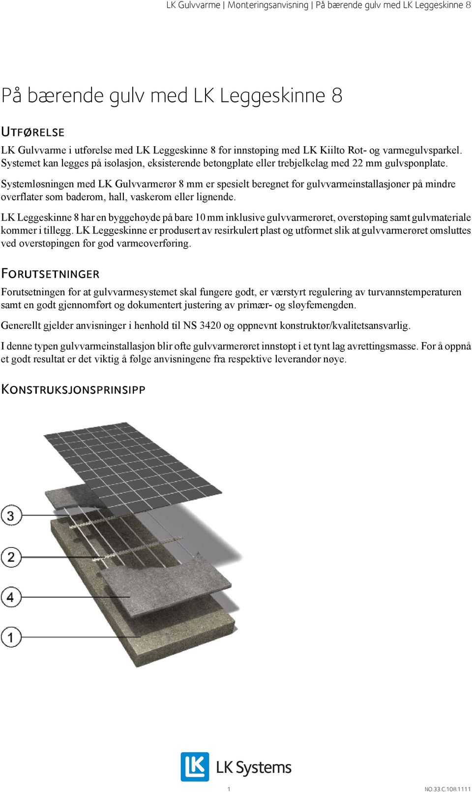 Systemløsningen med LK Gulvvarmerør 8 mm er spesielt beregnet for gulvvarmeinstallasjoner på mindre overflater som baderom, hall, vaskerom eller lignende.