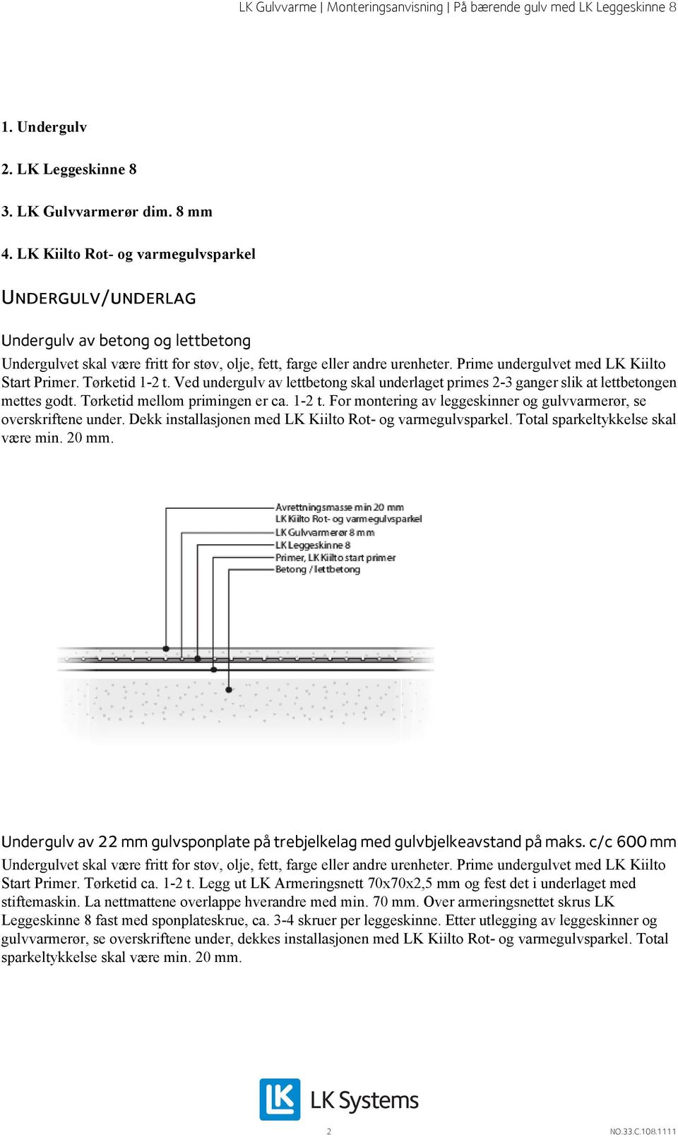 Prime undergulvet med LK Kiilto Start Primer. Tørketid 1-2 t. Ved undergulv av lettbetong skal underlaget primes 2-3 ganger slik at lettbetongen mettes godt. Tørketid mellom primingen er ca. 1-2 t. For montering av leggeskinner og gulvvarmerør, se overskriftene under.