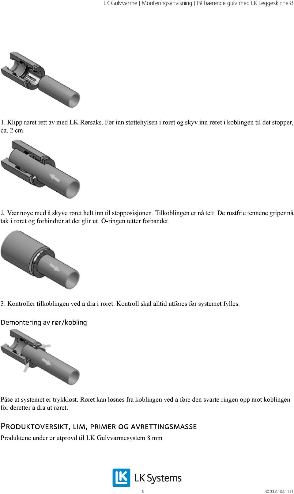 O-ringen tetter forbandet. 3. Kontroller tilkoblingen ved å dra i røret. Kontroll skal alltid utføres før systemet fylles.