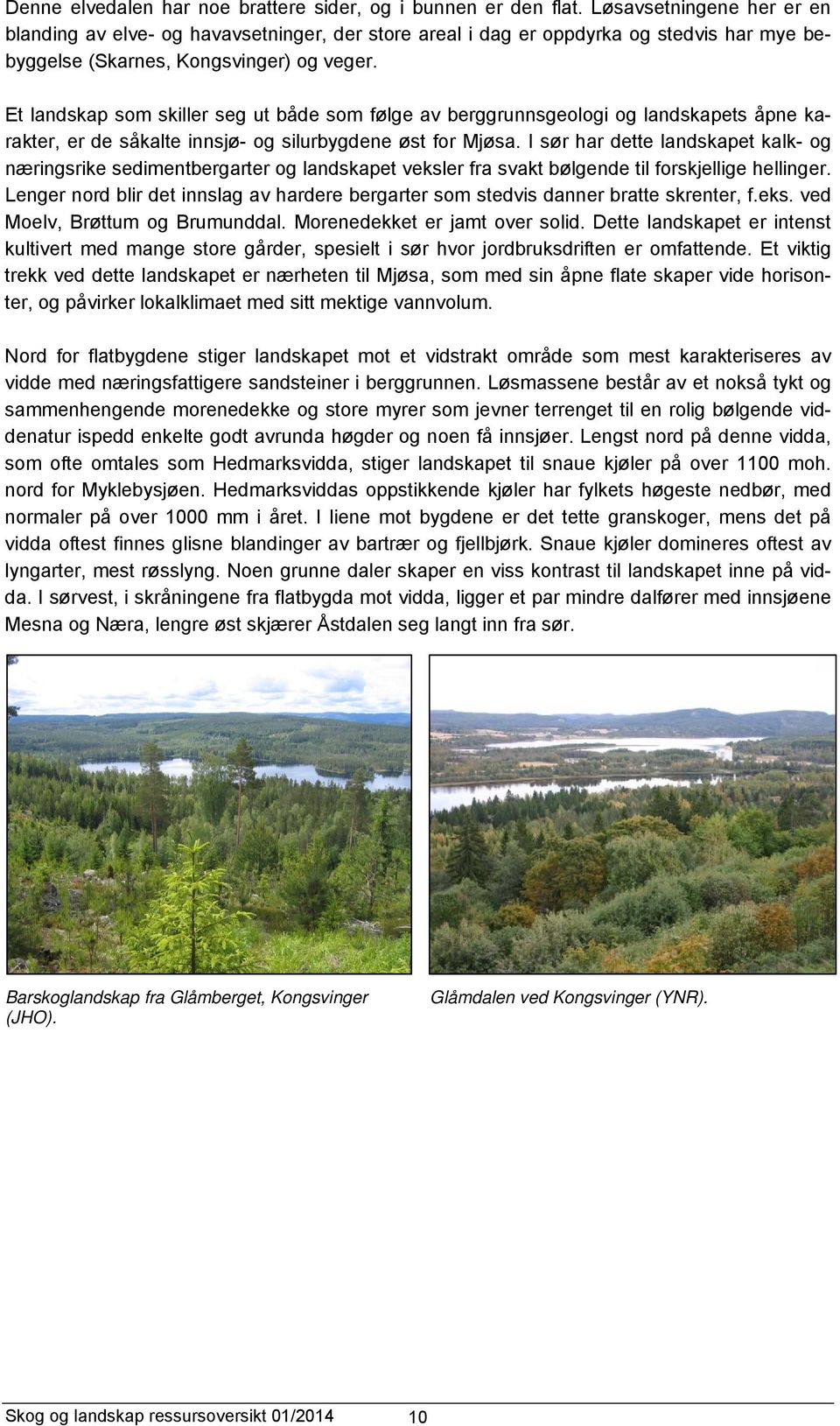 Et landskap som skiller seg ut både som følge av berggrunnsgeologi og landskapets åpne karakter, er de såkalte innsjø- og silurbygdene øst for Mjøsa.