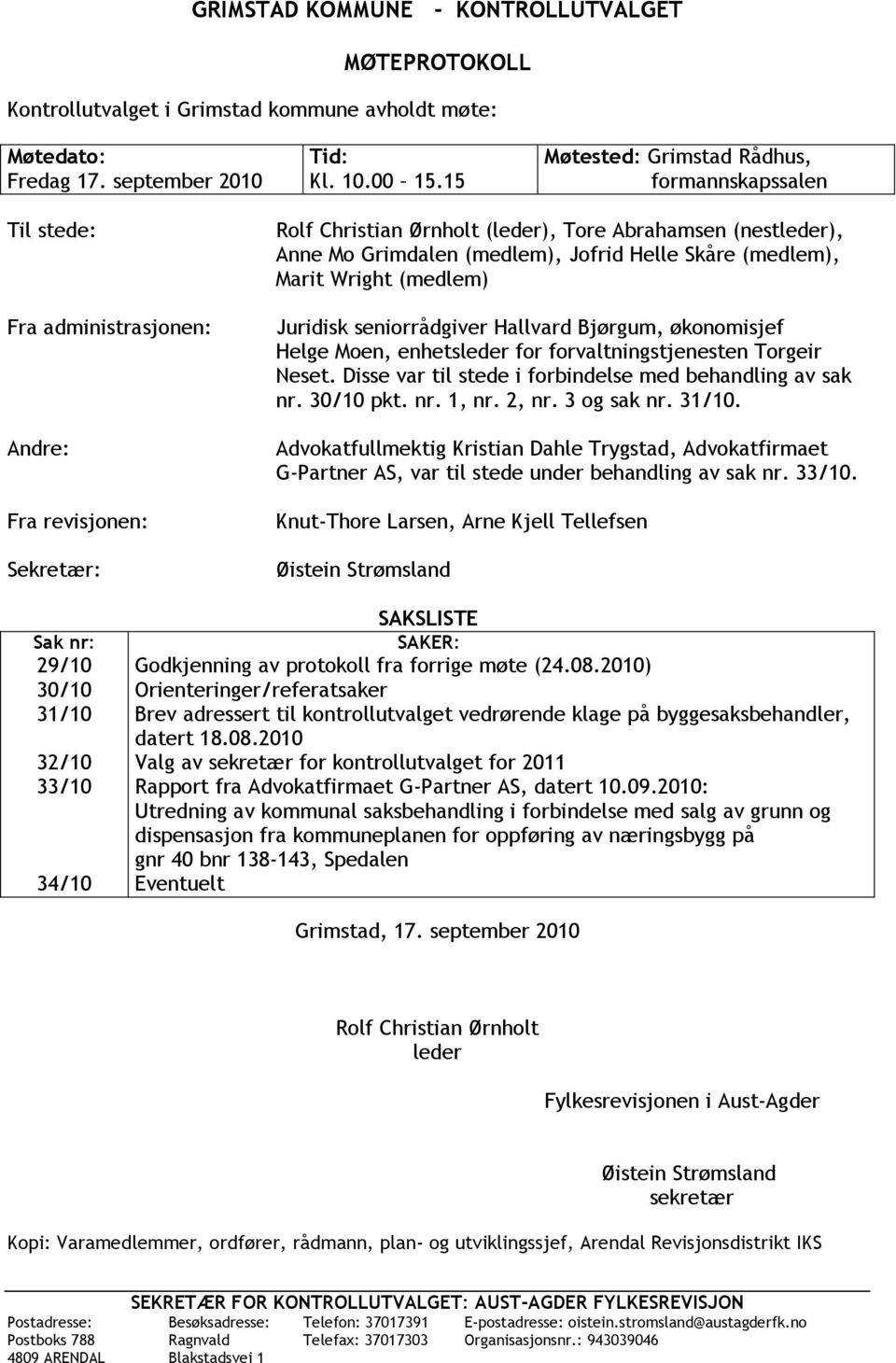 (medlem), Jofrid Helle Skåre (medlem), Marit Wright (medlem) Juridisk seniorrådgiver Hallvard Bjørgum, økonomisjef Helge Moen, enhetsleder for forvaltningstjenesten Torgeir Neset.