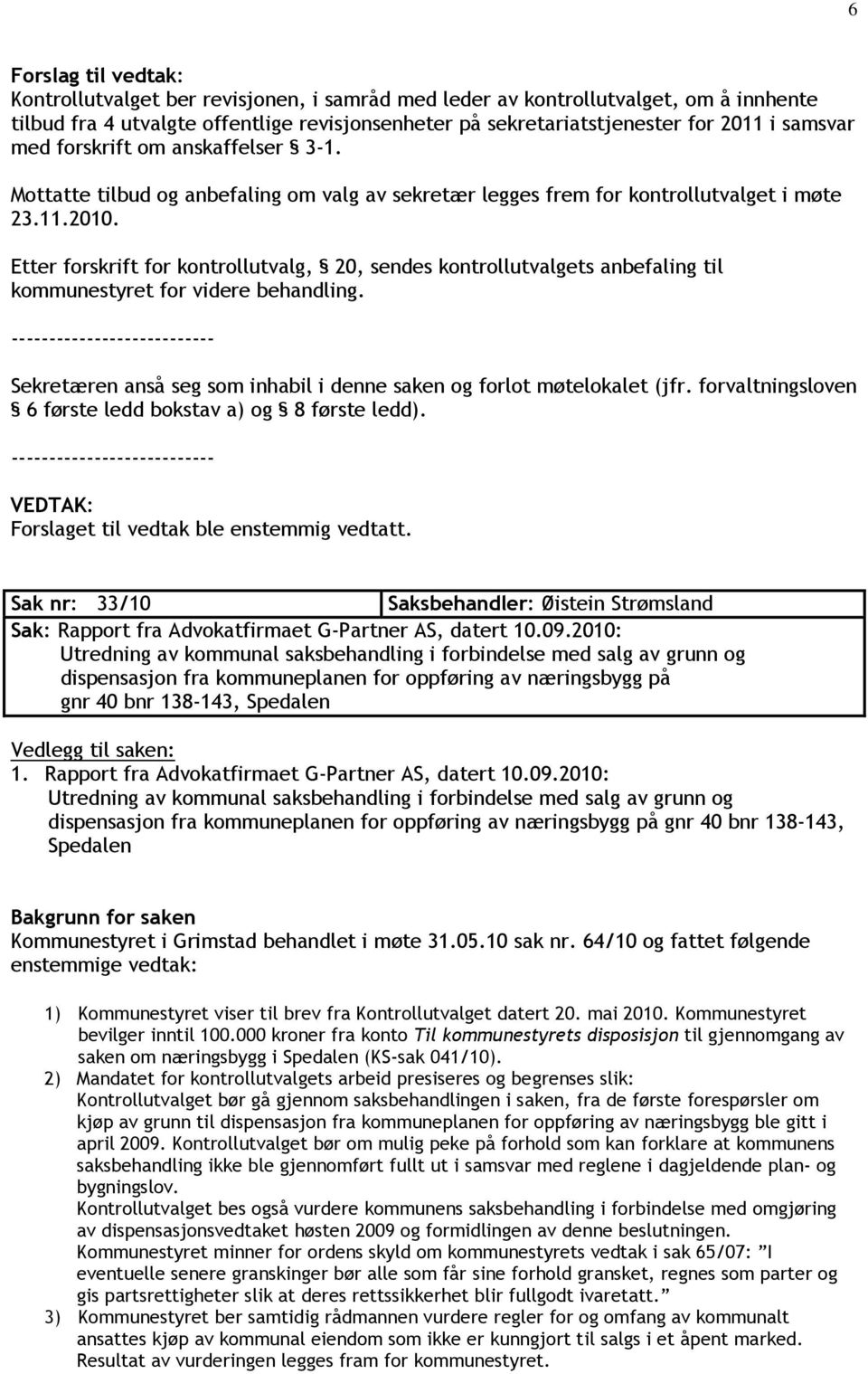 Etter forskrift for kontrollutvalg, 20, sendes kontrollutvalgets anbefaling til kommunestyret for videre behandling. Sekretæren anså seg som inhabil i denne saken og forlot møtelokalet (jfr.