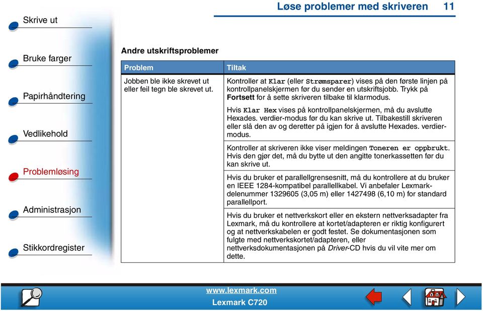 Hvis Klar Hex vises på kontrollpanelskjermen, må du avslutte Hexades. verdier-modus før du kan skrive ut. Tilbakestill skriveren eller slå den av og deretter på igjen for å avslutte Hexades.