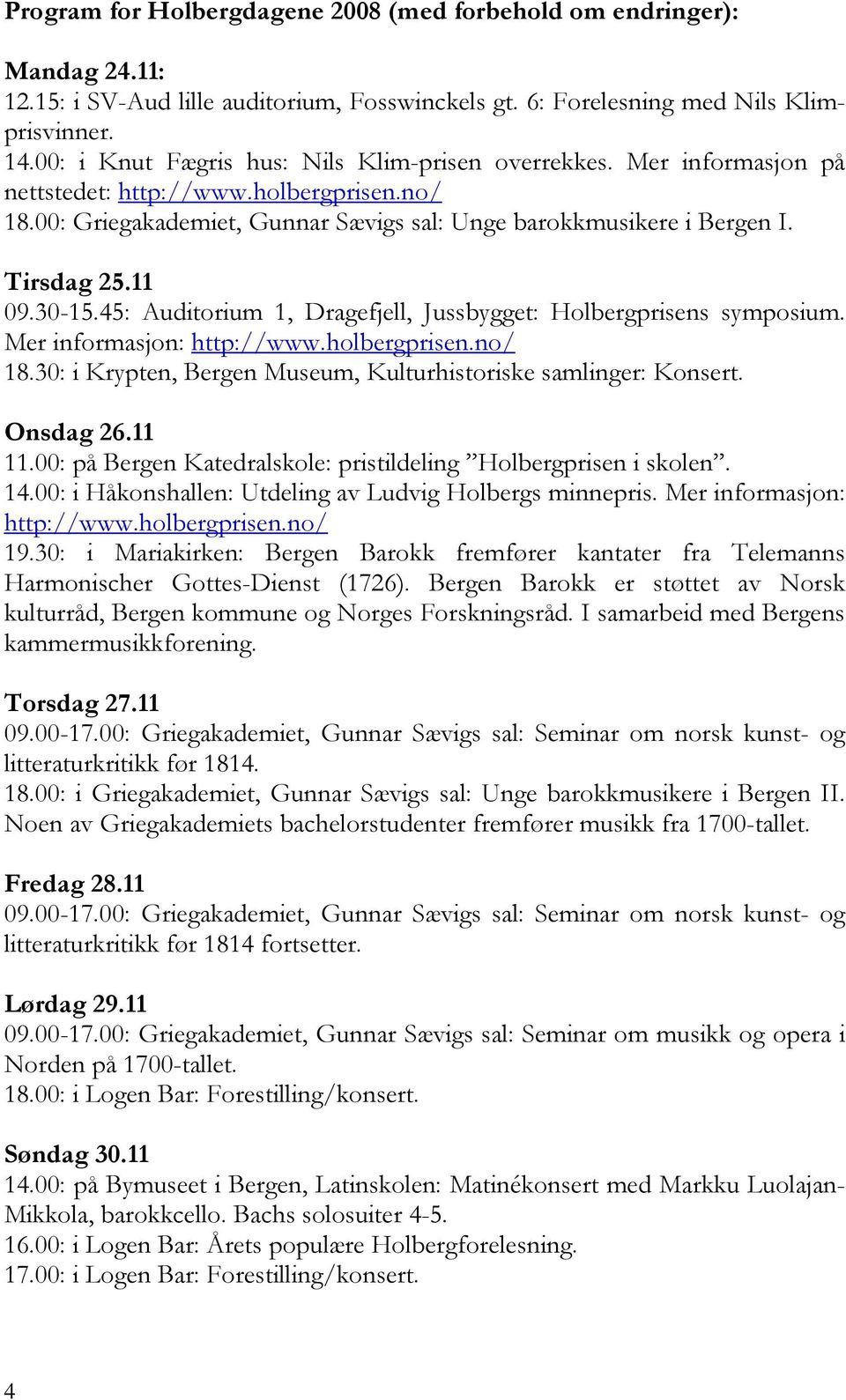 11 09.30-15.45: Auditorium 1, Dragefjell, Jussbygget: Holbergprisens symposium. Mer informasjon: http://www.holbergprisen.no/ 18.30: i Krypten, Bergen Museum, Kulturhistoriske samlinger: Konsert.