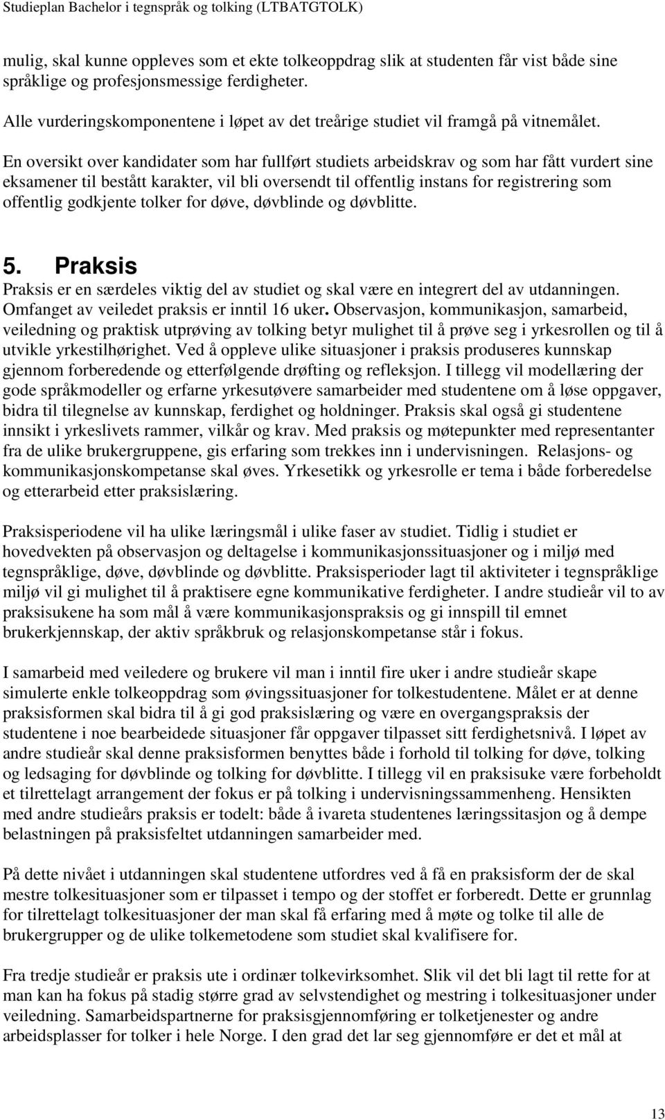 En oversikt over kandidater som har fullført studiets arbeidskrav og som har fått vurdert sine eksamener til bestått karakter, vil bli oversendt til offentlig instans for registrering som offentlig