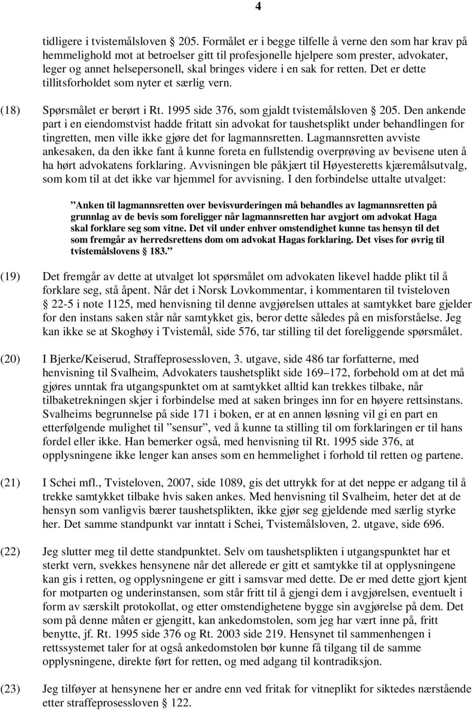 sak for retten. Det er dette tillitsforholdet som nyter et særlig vern. (18) Spørsmålet er berørt i Rt. 1995 side 376, som gjaldt tvistemålsloven 205.