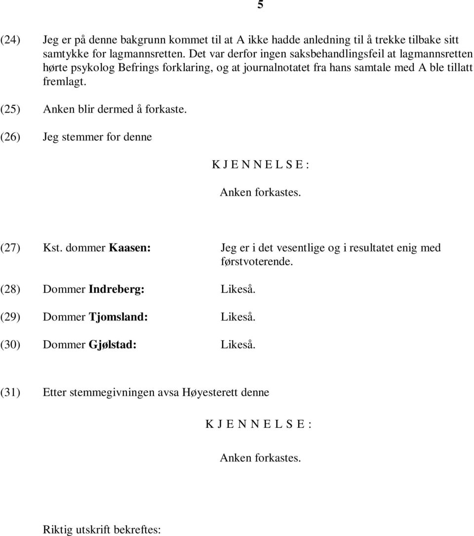 (25) Anken blir dermed å forkaste. (26) Jeg stemmer for denne K J E N N E L S E : Anken forkastes. (27) Kst.