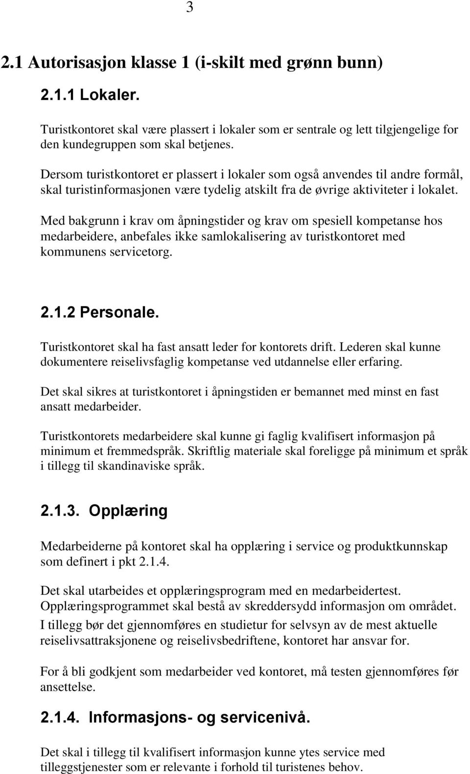 Med bakgrunn i krav om åpningstider og krav om spesiell kompetanse hos medarbeidere, anbefales ikke samlokalisering av turistkontoret med kommunens servicetorg. 2.1.2 Personale.