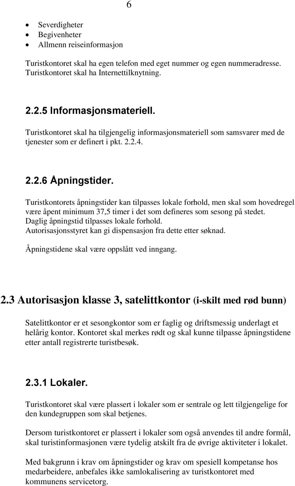 Turistkontorets åpningstider kan tilpasses lokale forhold, men skal som hovedregel være åpent minimum 37,5 timer i det som defineres som sesong på stedet. Daglig åpningstid tilpasses lokale forhold.