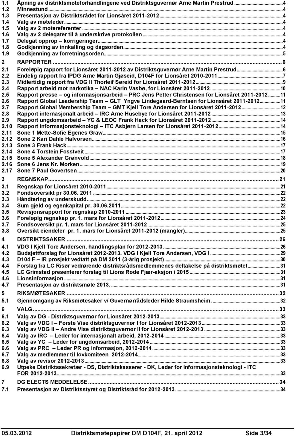 .. 5 2 RAPPORTER... 6 2.1 Foreløpig rapport for Lionsåret 2011-2012 av Distriktsguvernør Arne Martin Prestrud... 6 2.2 Endelig rapport fra IPDG Arne Martin Gjøseid, D104F for Lionsåret 2010-2011... 7 2.