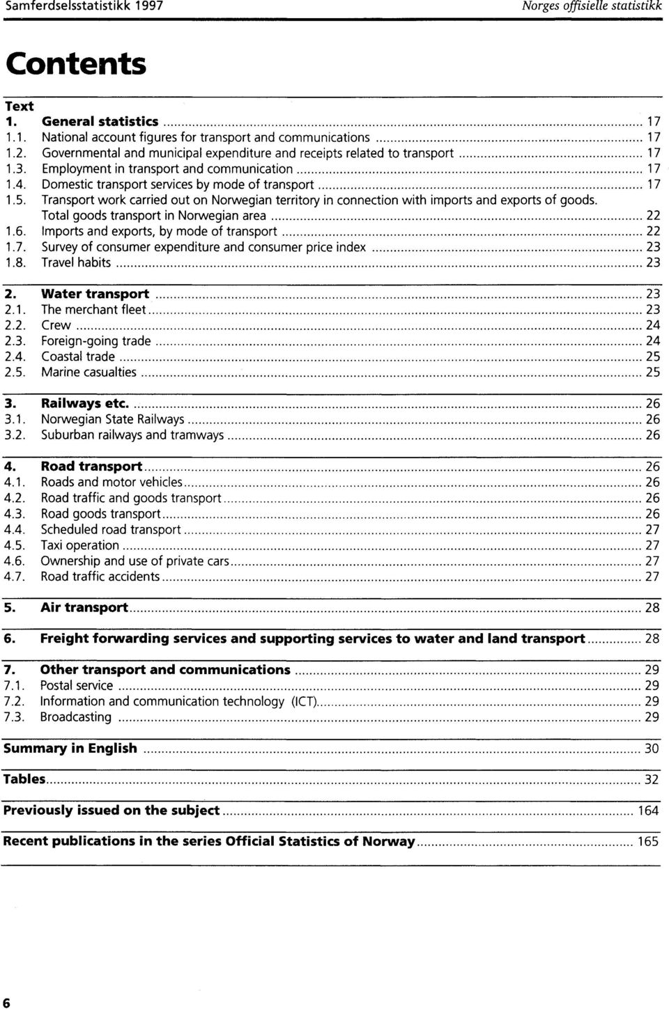 Transport work carried out on Norwegian territory in connection with imports and exports of goods. Total goods transport in Norwegian area 22 1.6. Imports and exports, by mode of transport 22 1.7.