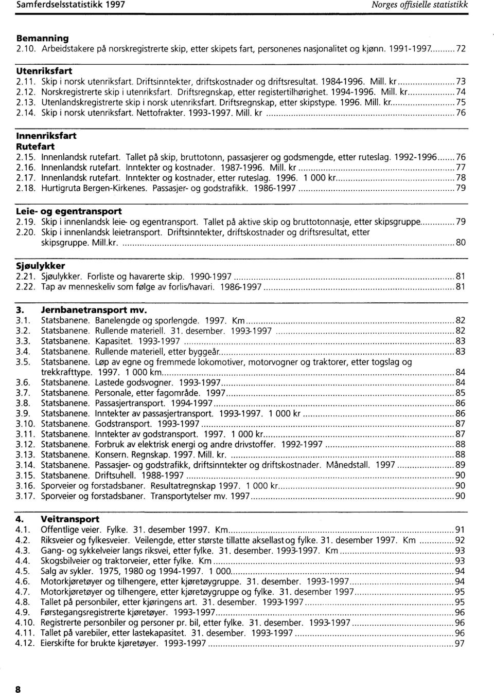 Mill. kr 74 2.13. Utenlandskregistrerte skip i norsk utenriksfart. Driftsregnskap, etter skipstype. 1996. Mill. kr 75 2.14. Skip i norsk utenriksfart. Nettofrakter. 1993-1997. Mill. kr 76 Innenriksfart Rutefart 2.