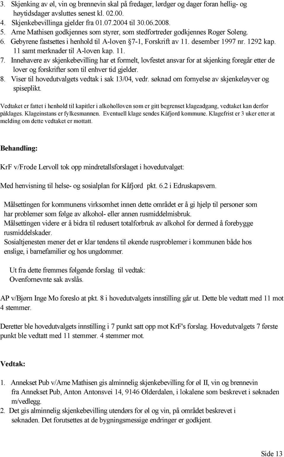 11 samt merknader til A-loven kap. 11. 7. Innehavere av skjenkebevilling har et formelt, lovfestet ansvar for at skjenking foregår etter de lover og forskrifter som til enhver tid gjelder. 8.