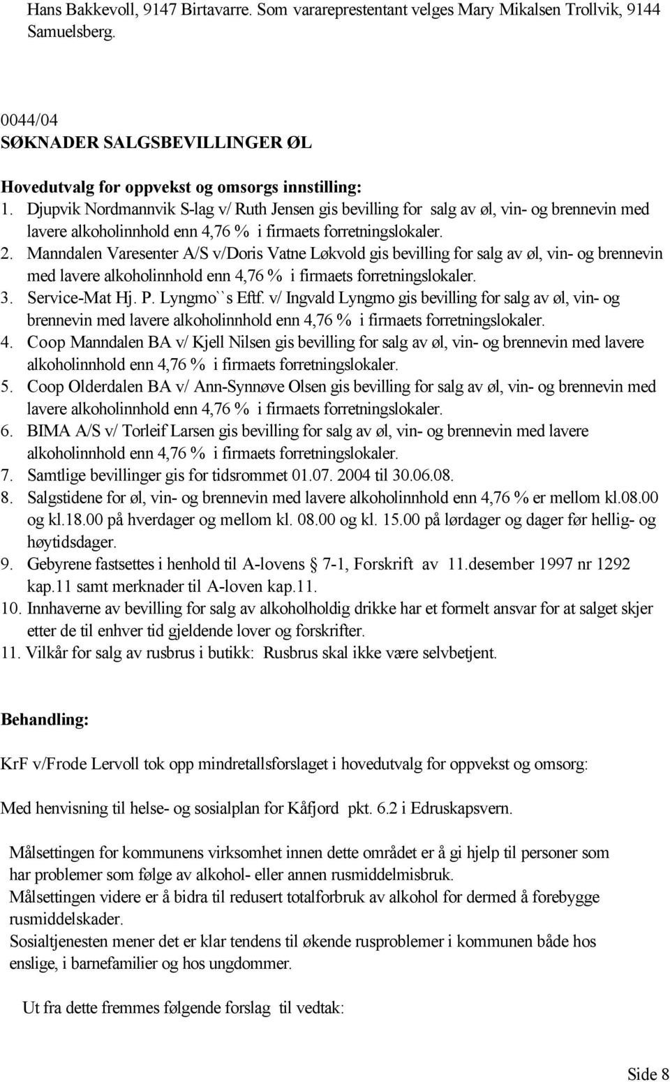 Manndalen Varesenter A/S v/doris Vatne Løkvold gis bevilling for salg av øl, vin- og brennevin med lavere alkoholinnhold enn 4,76 % i firmaets forretningslokaler. 3. Service-Mat Hj. P. Lyngmo``s Eftf.