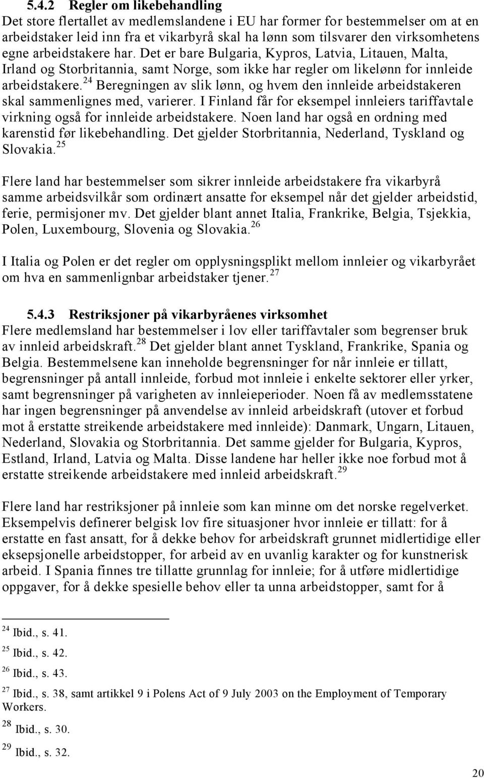 24 Beregningen av slik lønn, og hvem den innleide arbeidstakeren skal sammenlignes med, varierer. I Finland får for eksempel innleiers tariffavtale virkning også for innleide arbeidstakere.