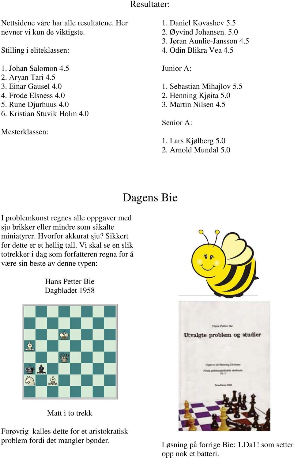 0 3. Martin Nilsen 4.5 Senior A: 1. Lars Kjølberg 5.0 2. Arnold Mundal 5.0 I problemkunst regnes alle oppgaver med sju brikker eller mindre som såkalte miniatyrer. Hvorfor akkurat sju?