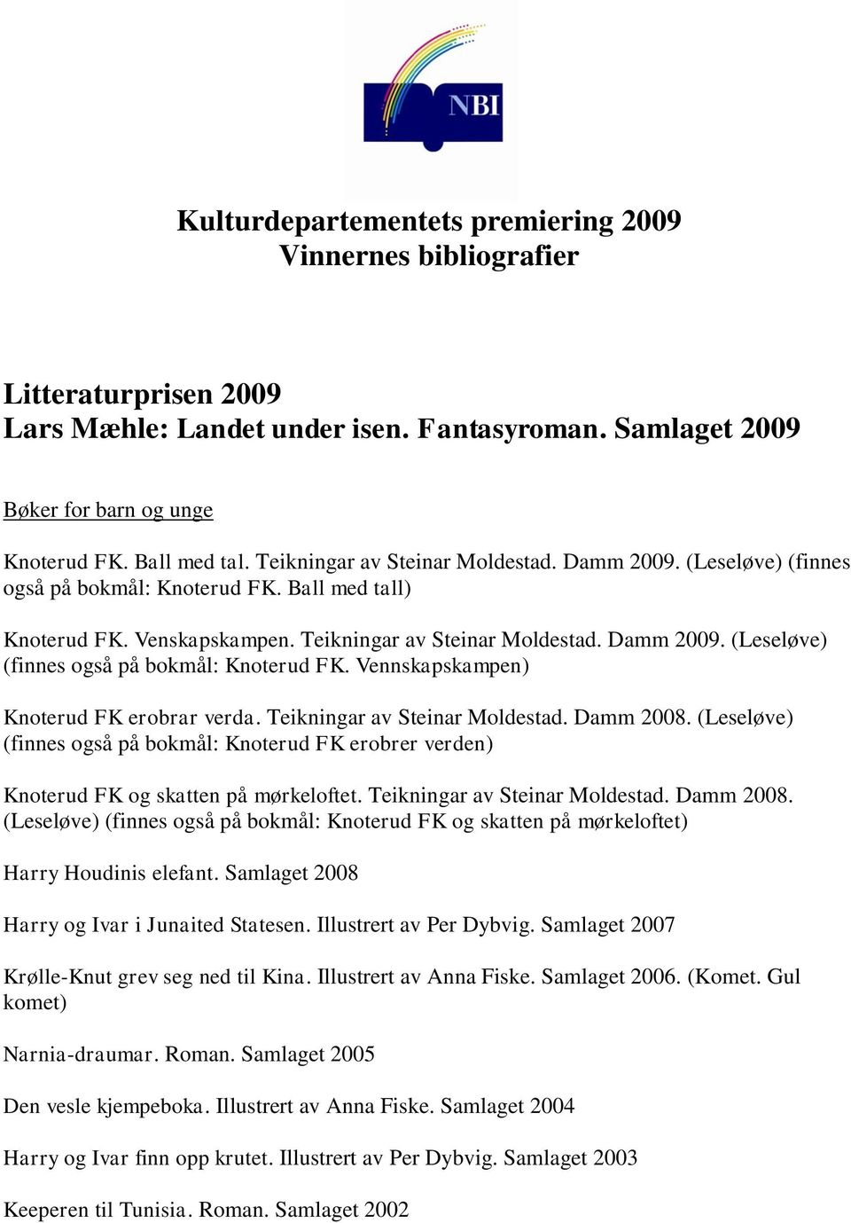 Teikningar av Steinar Moldestad. Damm 2008. (Leseløve) (finnes også på bokmål: Knoterud FK erobrer verden) Knoterud FK og skatten på mørkeloftet. Teikningar av Steinar Moldestad. Damm 2008. (Leseløve) (finnes også på bokmål: Knoterud FK og skatten på mørkeloftet) Harry Houdinis elefant.