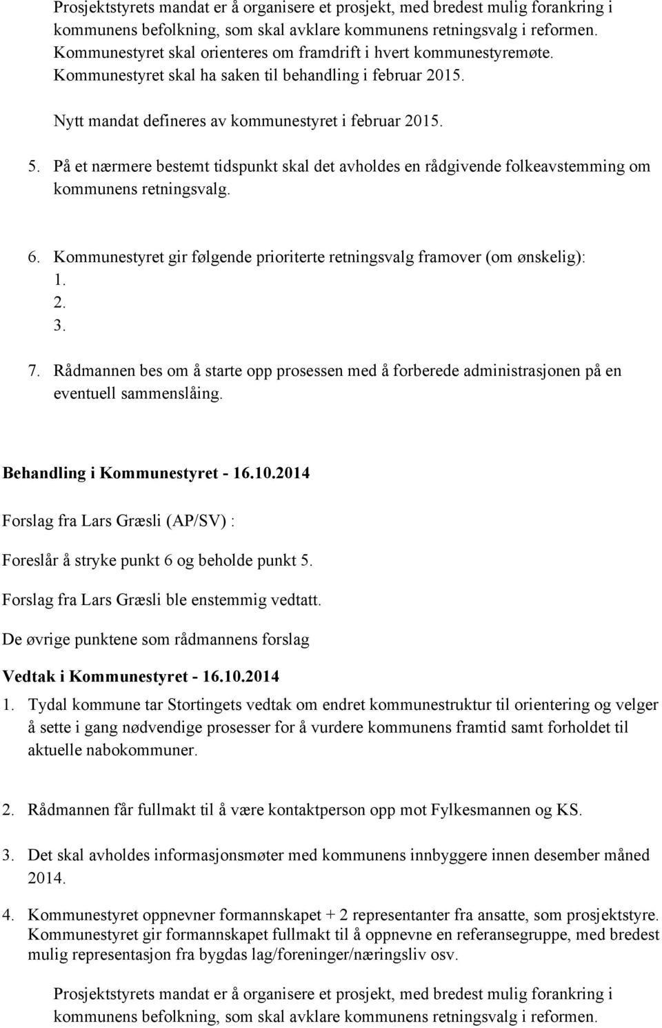 På et nærmere bestemt tidspunkt skal det avholdes en rådgivende folkeavstemming om kommunens retningsvalg. 6. Kommunestyret gir følgende prioriterte retningsvalg framover (om ønskelig): 1. 2. 3. 7.