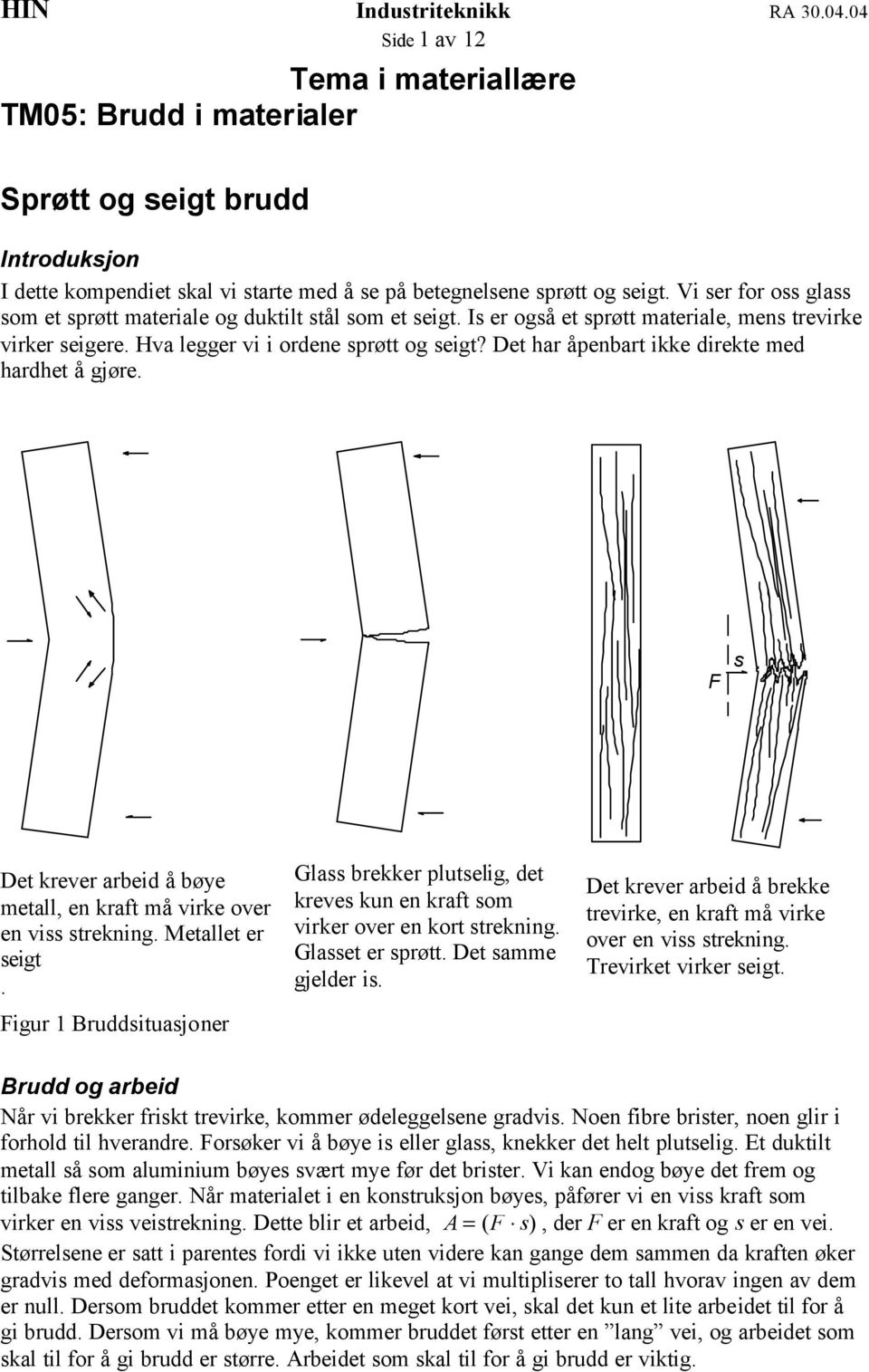 Det har åpenbart ikke direkte med hardhet å gjøre. F s Det krever arbeid å bøye metall, en kraft må virke over en viss strekning. Metallet er seigt.