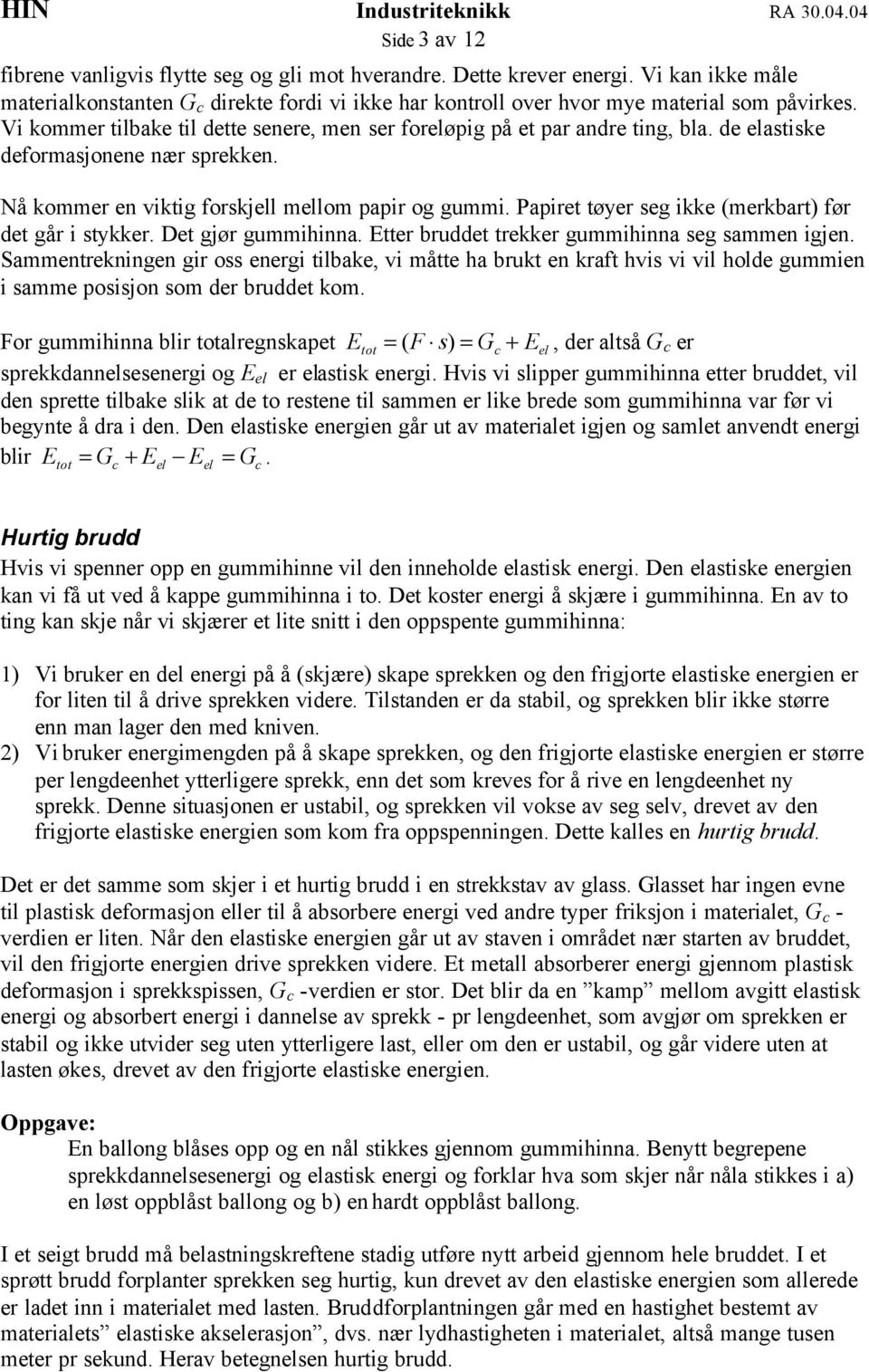 Papiret tøyer seg ikke (merkbart) før det går i stykker. Det gjør gummihinna. Etter bruddet trekker gummihinna seg sammen igjen.